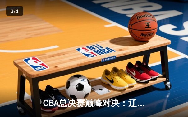 CBA总决赛巅峰对决：辽宁力克广东夺队史第四冠 - 3
