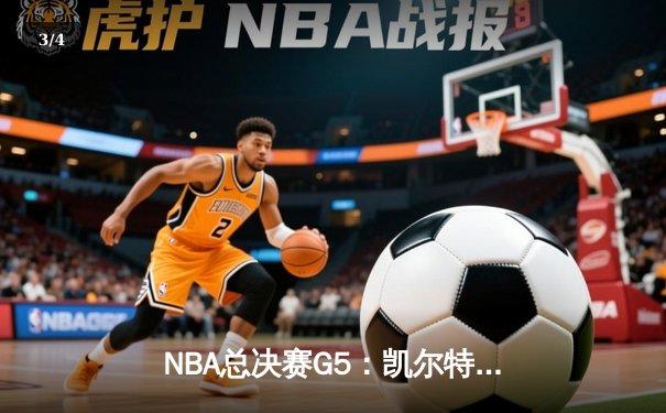 NBA总决赛G5：凯尔特人主场逆转掘金，塔图姆狂砍42分率队夺赛点 - 3