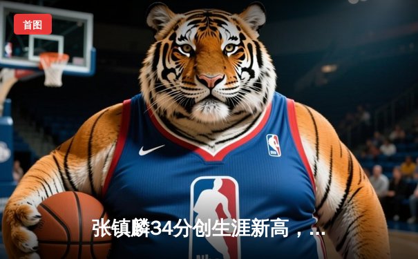 张镇麟34分创生涯新高，辽宁本钢加时险胜广东宏远夺赛点