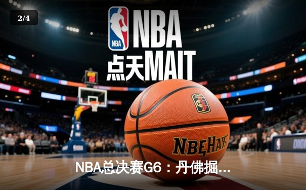 NBA总决赛G6：丹佛掘金逆转迈阿密热火，约基奇三双夺赛点 - 2