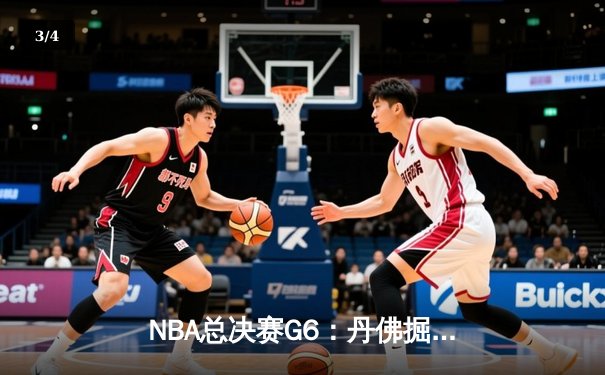 NBA总决赛G6：丹佛掘金逆转迈阿密热火，约基奇三双夺赛点 - 3