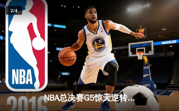 NBA总决赛G5惊天逆转：库里狂砍43分助勇士险胜绿军夺冠 - 2