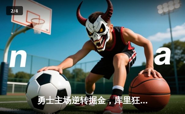 勇士主场逆转掘金，库里狂砍45分创赛季新高 - 2