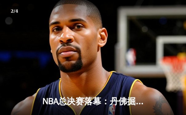 NBA总决赛落幕：丹佛掘金历史首冠，约基奇FMVP实至名归 - 2