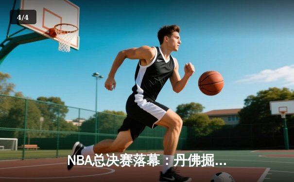NBA总决赛落幕：丹佛掘金历史首冠，约基奇FMVP实至名归 - 4