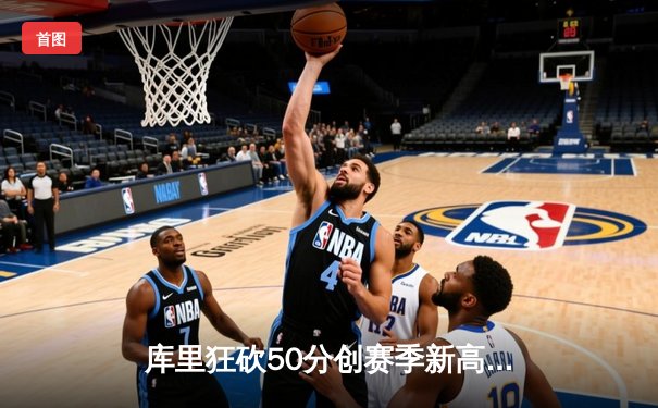 库里狂砍50分创赛季新高，勇士加时险胜凯尔特人延续连胜